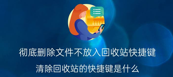 彻底删除文件不放入回收站快捷键 清除回收站的快捷键是什么？